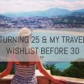 Turning 25 and My Travel Wishlist Before&nbsp;30