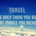 travel is the only thing you buy which makes you&nbsp;richer